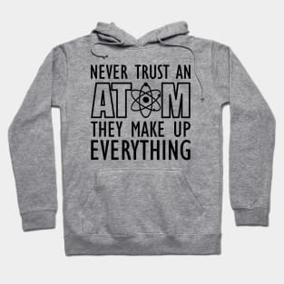 Science - Never trust an atom they make up everything Hoodie